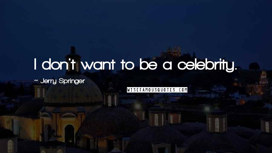 Jerry Springer quotes: I don't want to be a celebrity.