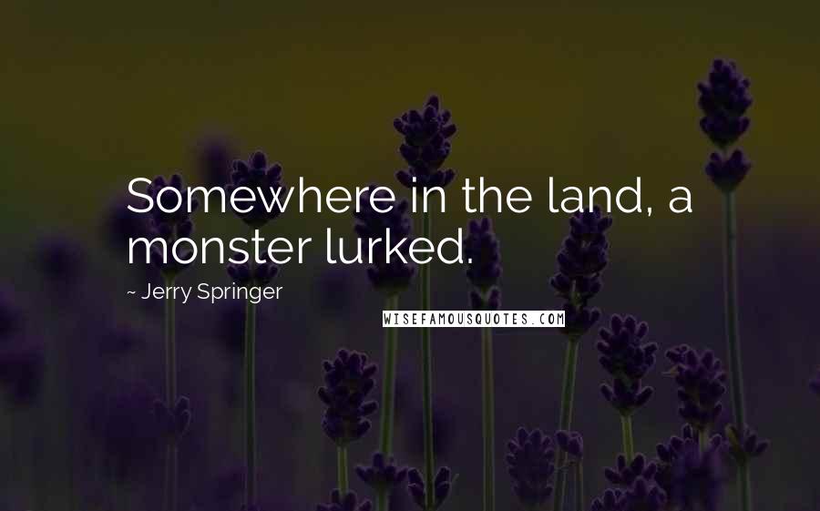 Jerry Springer quotes: Somewhere in the land, a monster lurked.