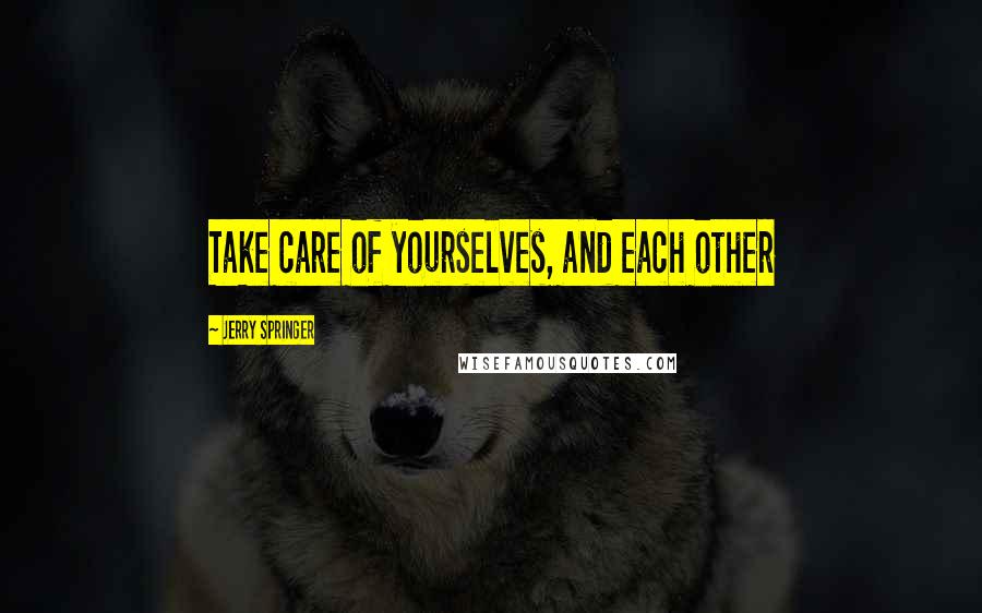 Jerry Springer quotes: Take care of yourselves, and each other