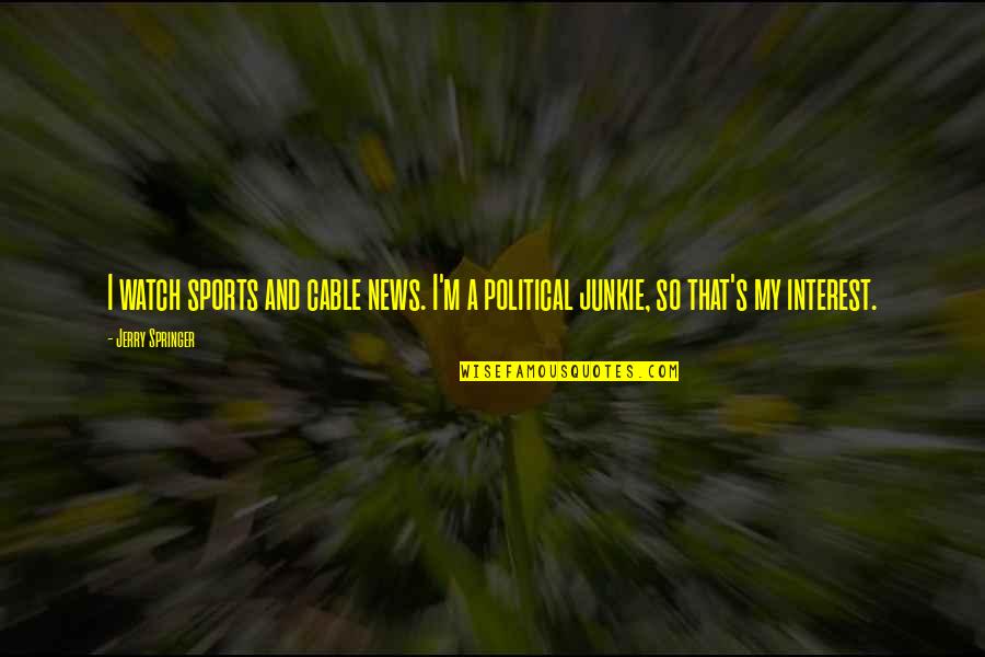 Jerry Springer Quotes By Jerry Springer: I watch sports and cable news. I'm a