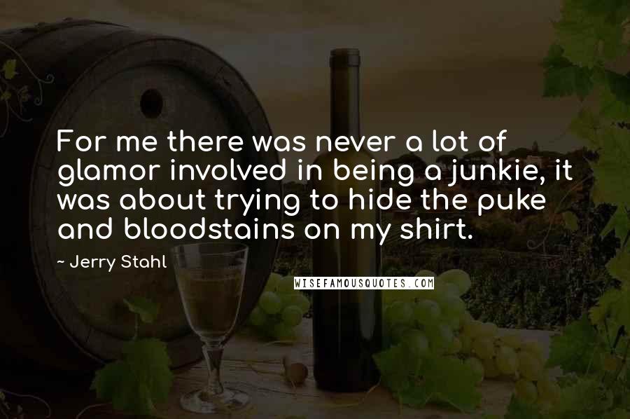 Jerry Stahl quotes: For me there was never a lot of glamor involved in being a junkie, it was about trying to hide the puke and bloodstains on my shirt.