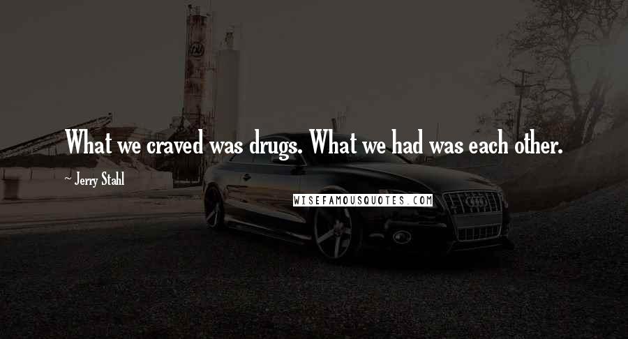 Jerry Stahl quotes: What we craved was drugs. What we had was each other.