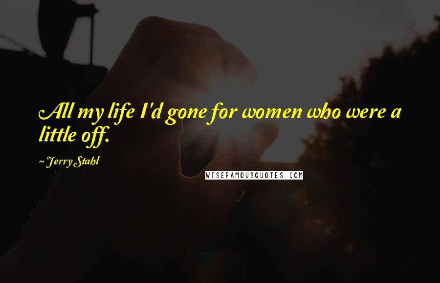Jerry Stahl quotes: All my life I'd gone for women who were a little off.