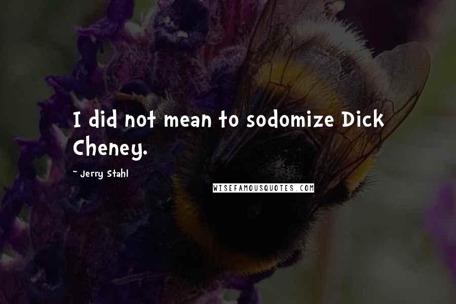 Jerry Stahl quotes: I did not mean to sodomize Dick Cheney.