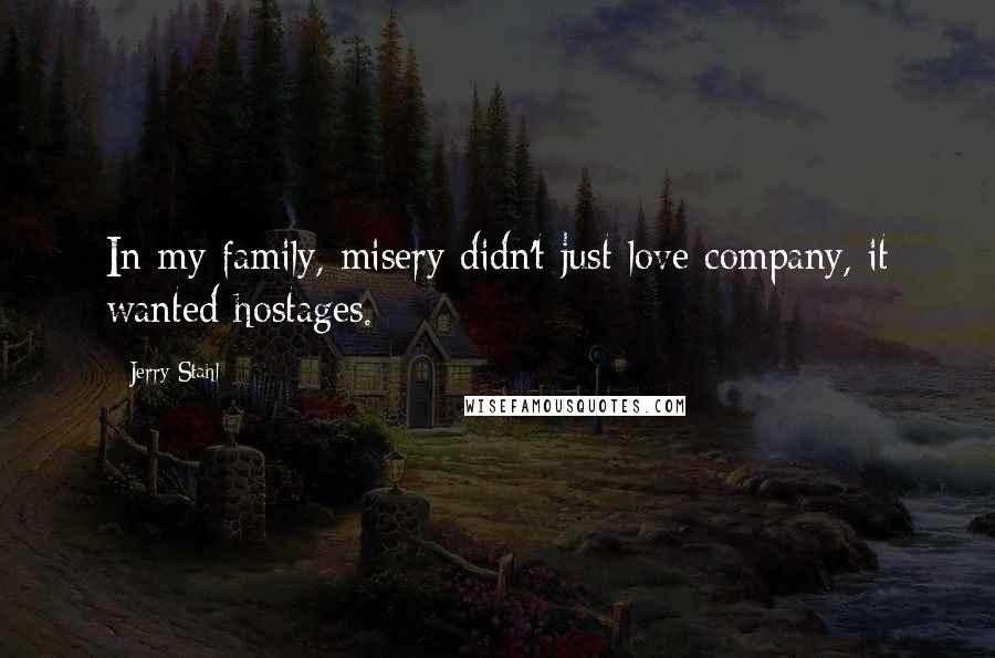 Jerry Stahl quotes: In my family, misery didn't just love company, it wanted hostages.