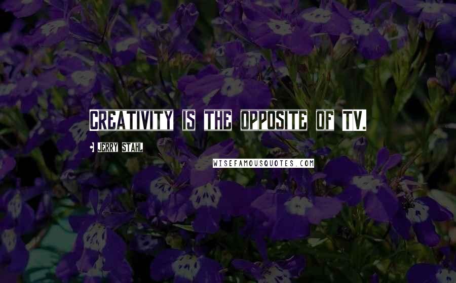 Jerry Stahl quotes: Creativity is the opposite of TV.