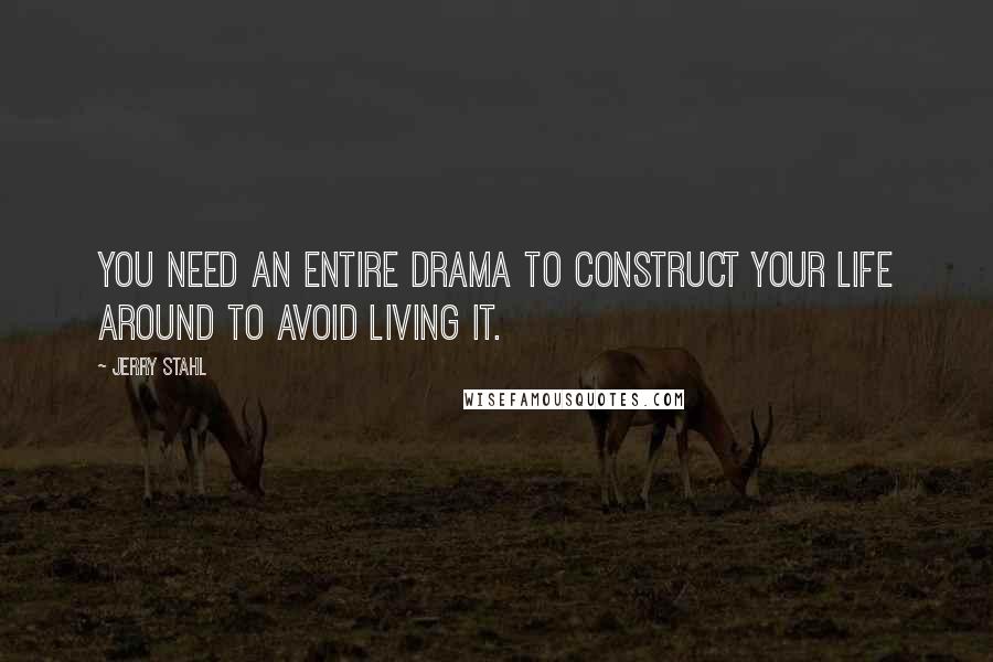 Jerry Stahl quotes: You need an entire drama to construct your life around to avoid living it.