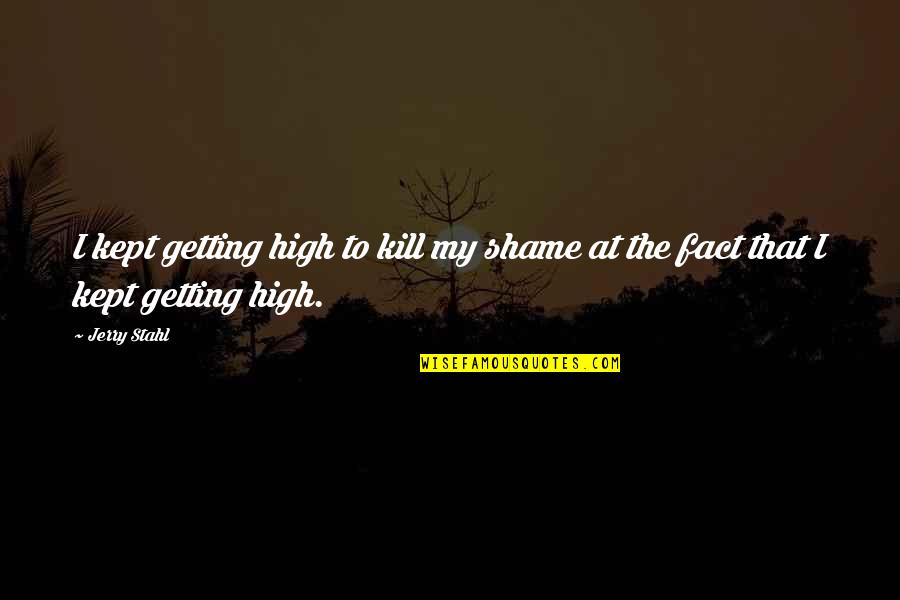 Jerry Stahl Quotes By Jerry Stahl: I kept getting high to kill my shame