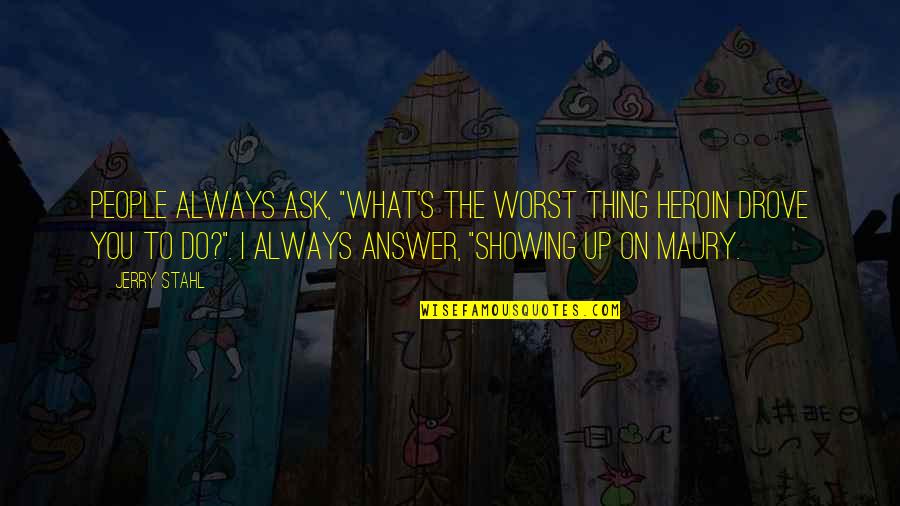Jerry Stahl Quotes By Jerry Stahl: People always ask, "What's the worst thing heroin Jerry Stahl Quotes By Jerry Stahl: People always ask, "What's the worst thing heroin
