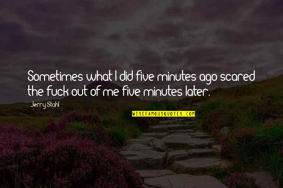 Jerry Stahl Quotes By Jerry Stahl: Sometimes what I did five minutes ago scared