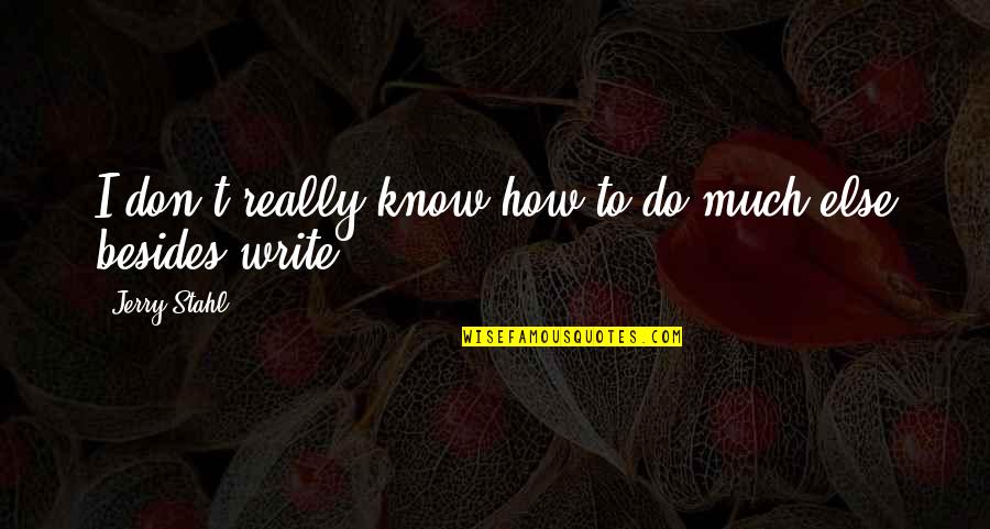 Jerry Stahl Quotes By Jerry Stahl: I don't really know how to do much Jerry Stahl Quotes By Jerry Stahl: I don't really know how to do much