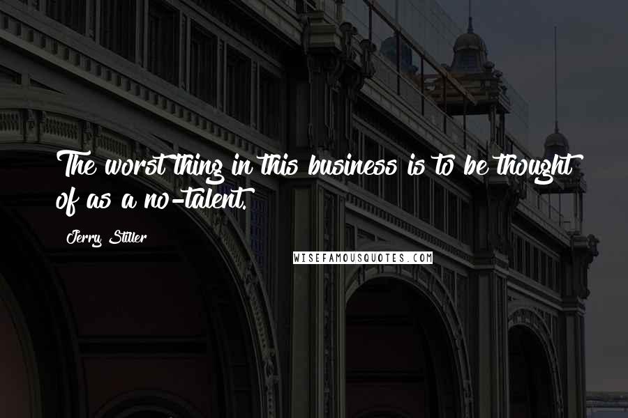 Jerry Stiller quotes: The worst thing in this business is to be thought of as a no-talent.