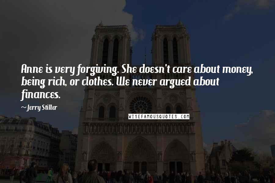Jerry Stiller quotes: Anne is very forgiving. She doesn't care about money, being rich, or clothes. We never argued about finances.