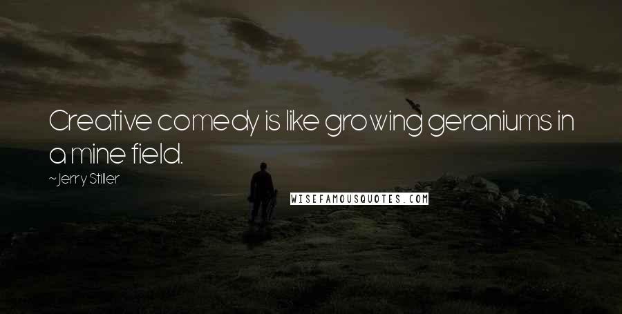 Jerry Stiller quotes: Creative comedy is like growing geraniums in a mine field.