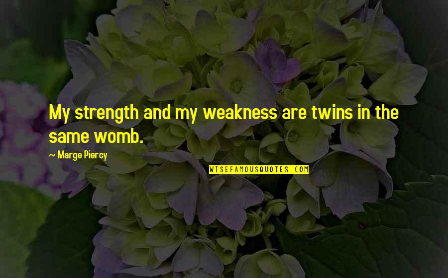 Jerry Storch Quotes By Marge Piercy: My strength and my weakness are twins in Jerry Storch Quotes By Marge Piercy: My strength and my weakness are twins in