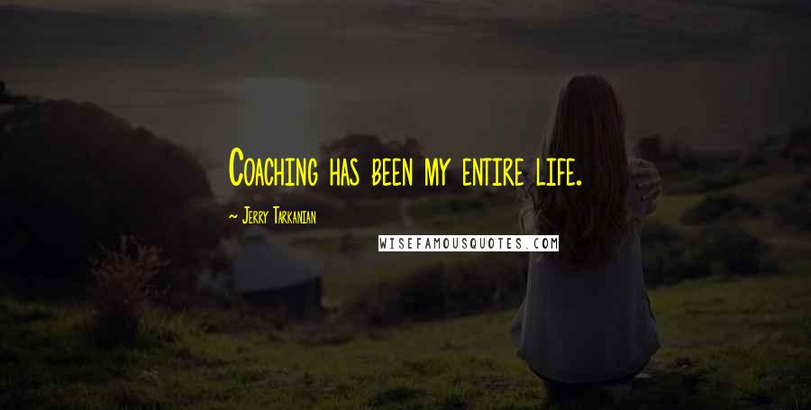 Jerry Tarkanian quotes: Coaching has been my entire life.