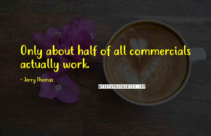 Jerry Thomas quotes: Only about half of all commercials actually work.