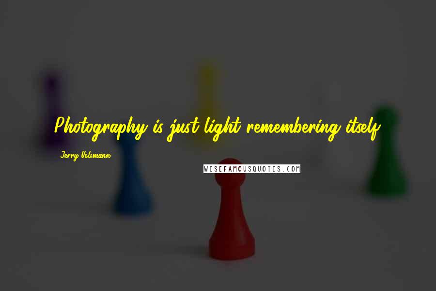 Jerry Uelsmann quotes: Photography is just light remembering itself.