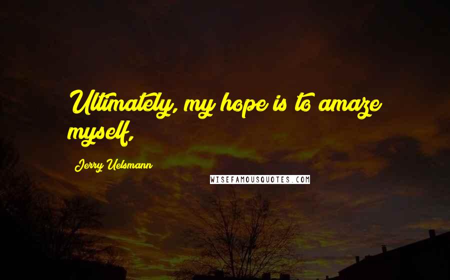 Jerry Uelsmann quotes: Ultimately, my hope is to amaze myself,