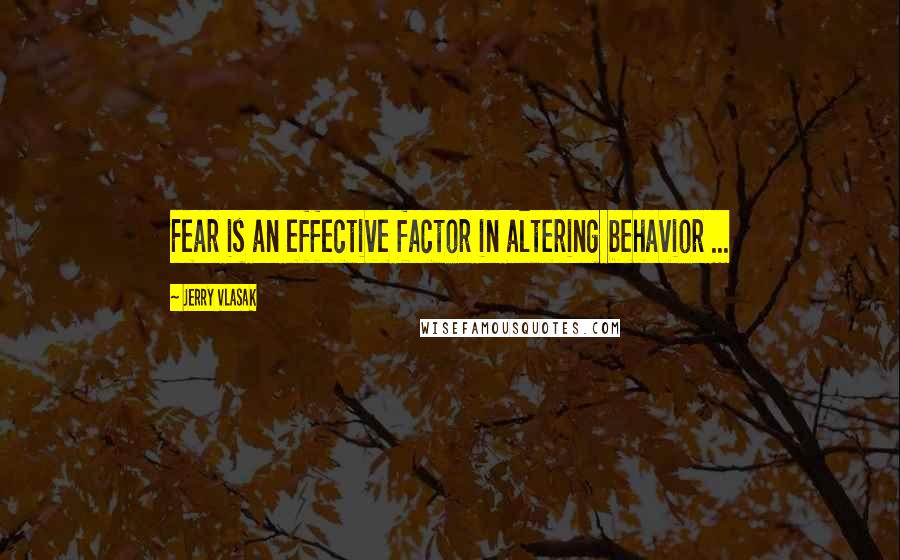 Jerry Vlasak quotes: Fear is an effective factor in altering behavior ...