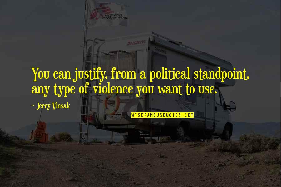 Jerry Vlasak Quotes By Jerry Vlasak: You can justify, from a political standpoint, any
