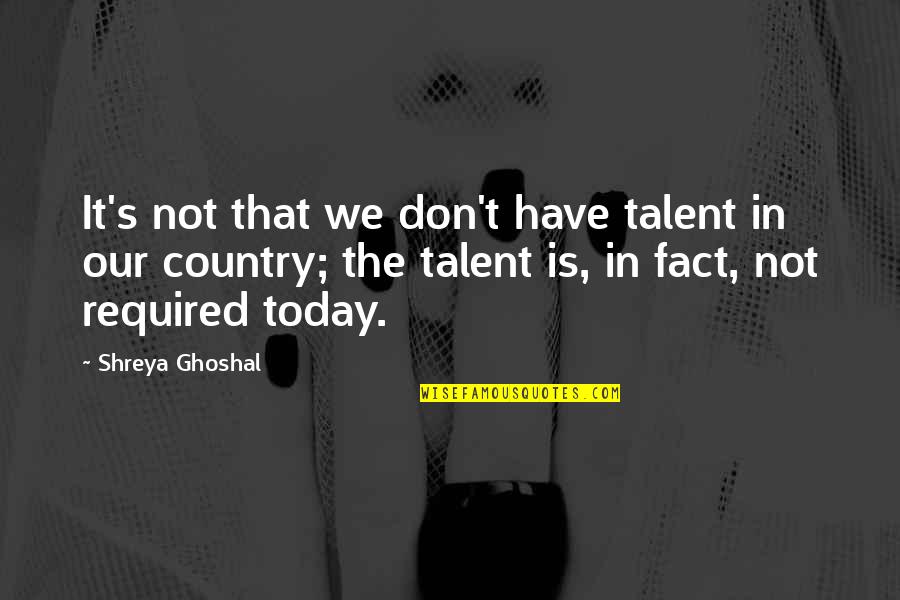 Jerry Vlasak Quotes By Shreya Ghoshal: It's not that we don't have talent in