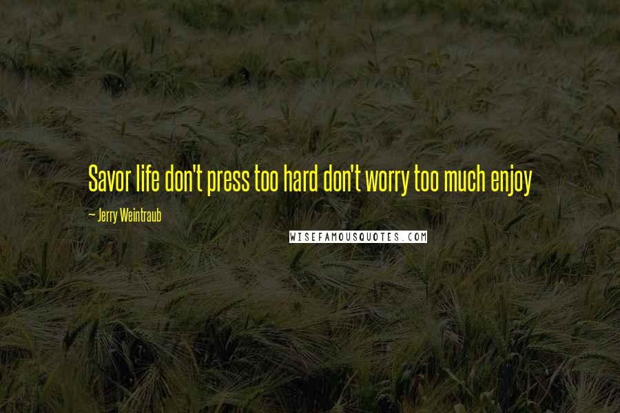 Jerry Weintraub quotes: Savor life don't press too hard don't worry too much enjoy