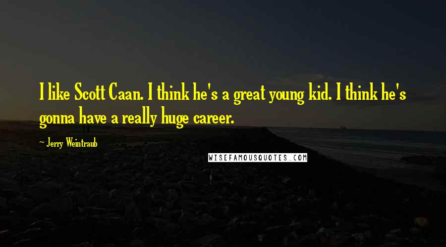 Jerry Weintraub quotes: I like Scott Caan. I think he's a great young kid. I think he's gonna have a really huge career.