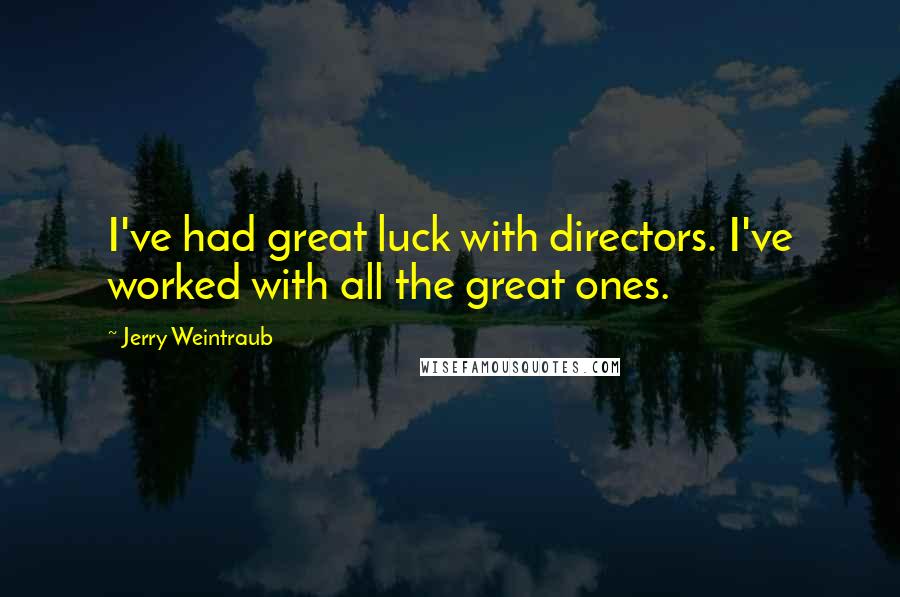 Jerry Weintraub quotes: I've had great luck with directors. I've worked with all the great ones.