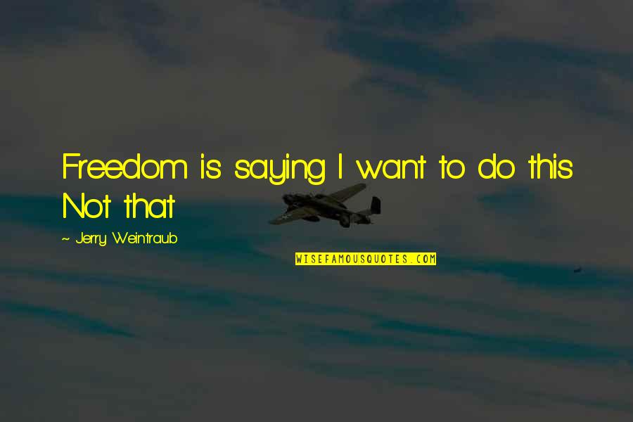 Jerry Weintraub Quotes By Jerry Weintraub: Freedom is saying I want to do this