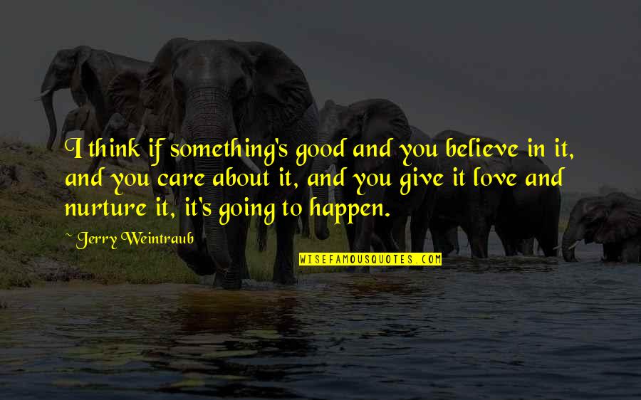 Jerry Weintraub Quotes By Jerry Weintraub: I think if something's good and you believe