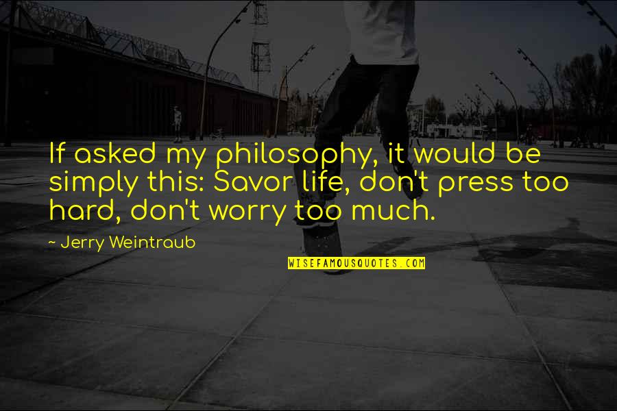 Jerry Weintraub Quotes By Jerry Weintraub: If asked my philosophy, it would be simply