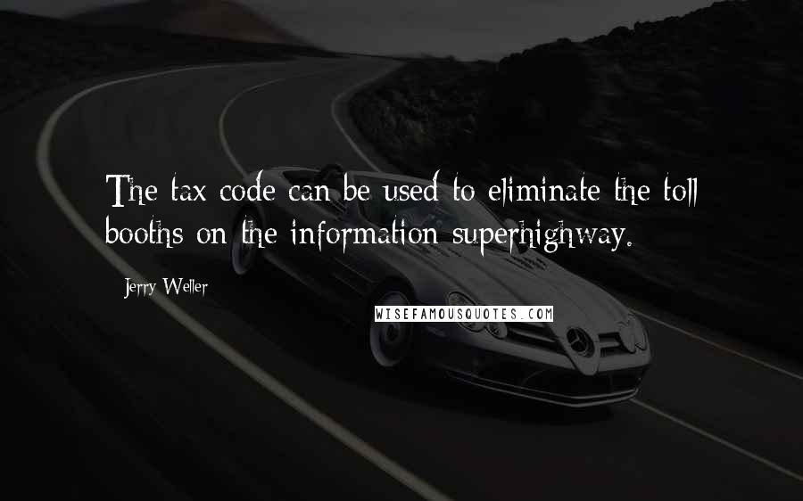 Jerry Weller quotes: The tax code can be used to eliminate the toll booths on the information superhighway.