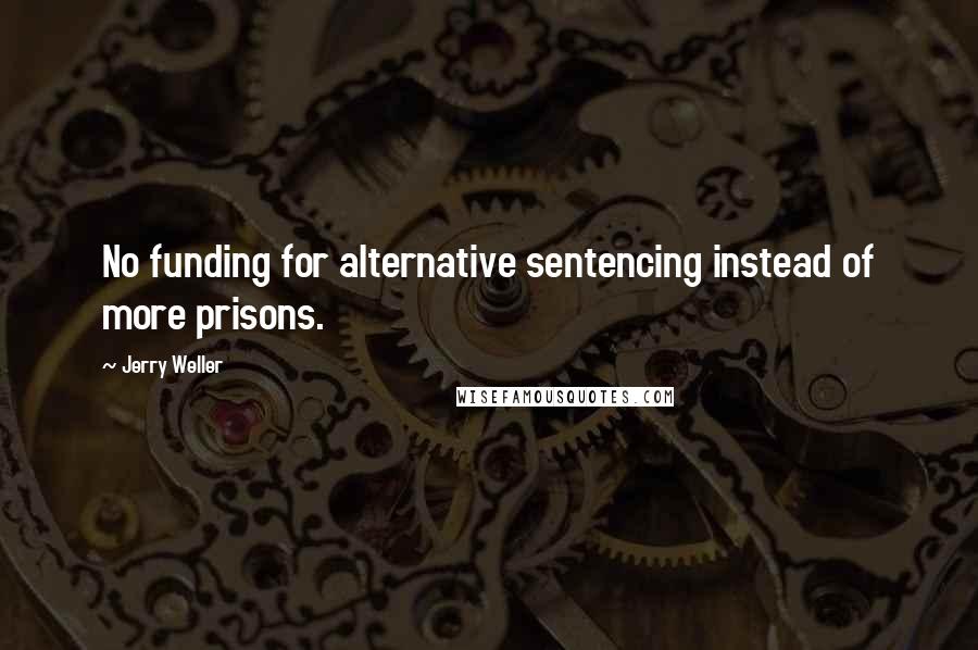 Jerry Weller quotes: No funding for alternative sentencing instead of more prisons.