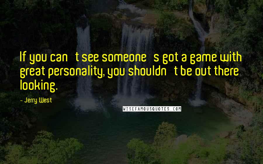 Jerry West quotes: If you can't see someone's got a game with great personality, you shouldn't be out there looking.