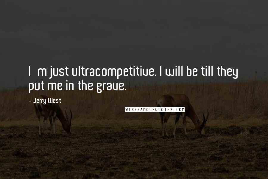 Jerry West quotes: I'm just ultracompetitive. I will be till they put me in the grave.