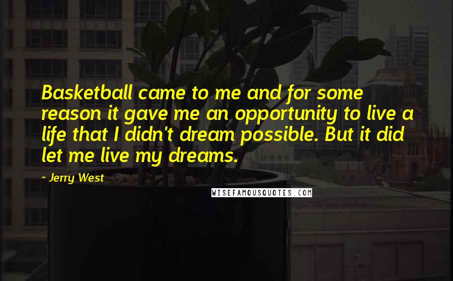 Jerry West quotes: Basketball came to me and for some reason it gave me an opportunity to live a life that I didn't dream possible. But it did let me live my dreams.