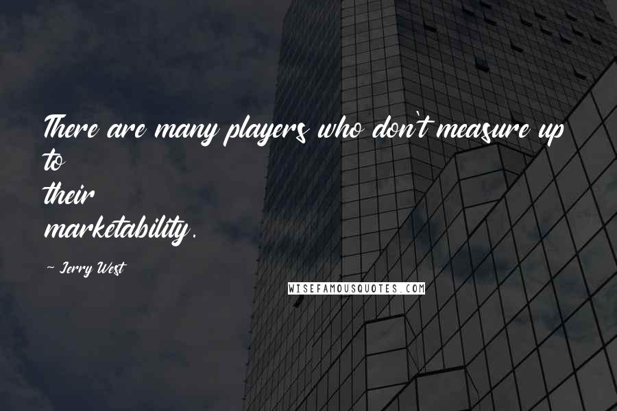 Jerry West quotes: There are many players who don't measure up to their marketability.