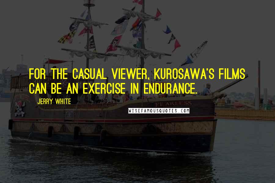 Jerry White quotes: For the casual viewer, Kurosawa's films can be an exercise in endurance.