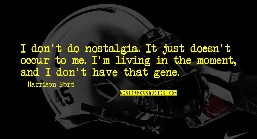 Jerry Wooters Quotes By Harrison Ford: I don't do nostalgia. It just doesn't occur Jerry Wooters Quotes By Harrison Ford: I don't do nostalgia. It just doesn't occur