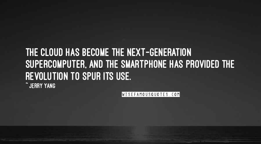 Jerry Yang quotes: The cloud has become the next-generation supercomputer, and the smartphone has provided the revolution to spur its use. Jerry Yang quotes: The cloud has become the next-generation supercomputer, and the smartphone has provided the revolution to spur its use.