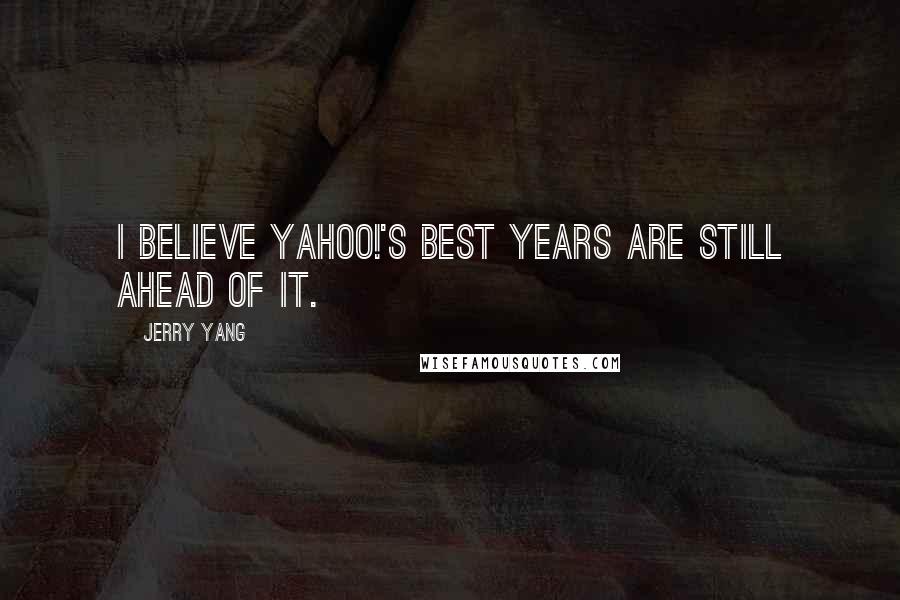 Jerry Yang quotes: I believe Yahoo!'s best years are still ahead of it.