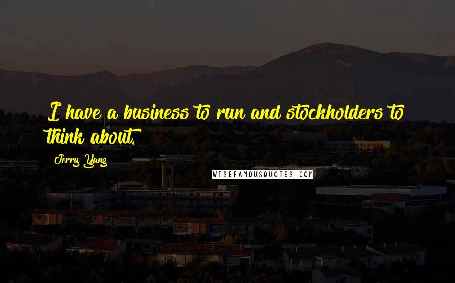 Jerry Yang quotes: I have a business to run and stockholders to think about.