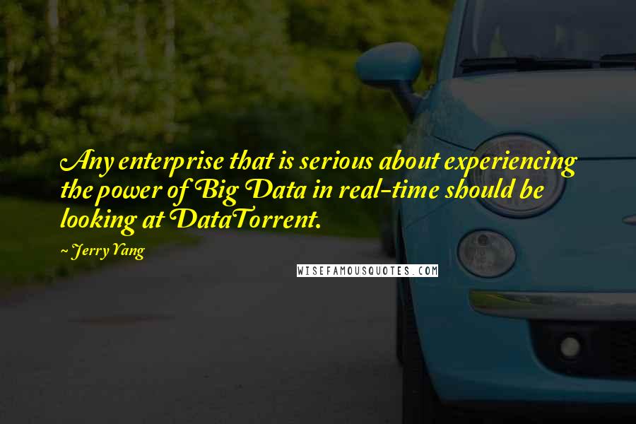 Jerry Yang quotes: Any enterprise that is serious about experiencing the power of Big Data in real-time should be looking at DataTorrent.