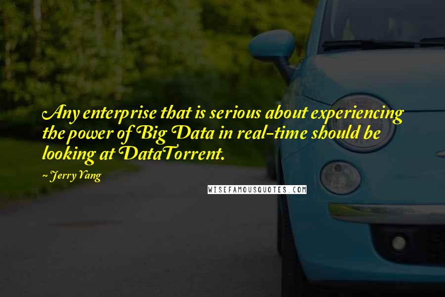 Jerry Yang quotes: Any enterprise that is serious about experiencing the power of Big Data in real-time should be looking at DataTorrent. Jerry Yang quotes: Any enterprise that is serious about experiencing the power of Big Data in real-time should be looking at DataTorrent.