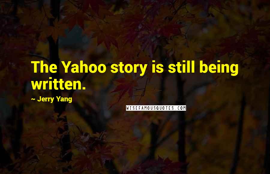Jerry Yang quotes: The Yahoo story is still being written.
