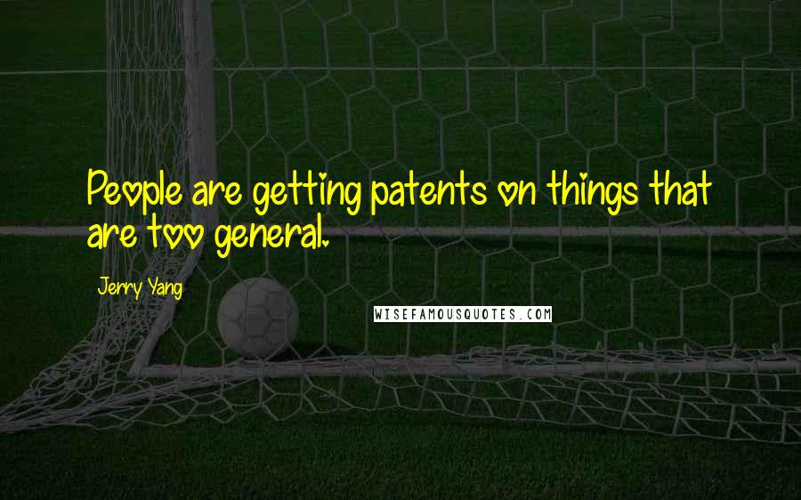 Jerry Yang quotes: People are getting patents on things that are too general.