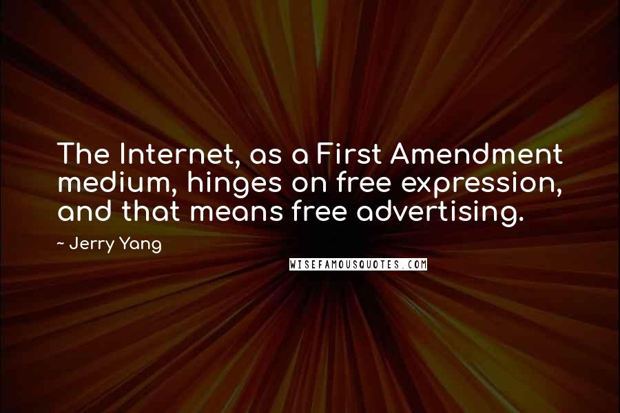 Jerry Yang quotes: The Internet, as a First Amendment medium, hinges on free expression, and that means free advertising.