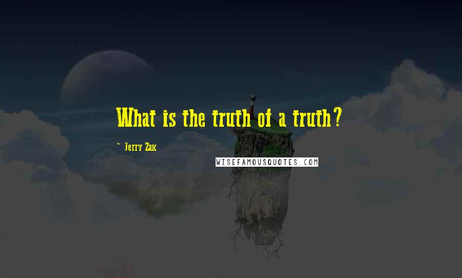 Jerry Zak quotes: What is the truth of a truth?