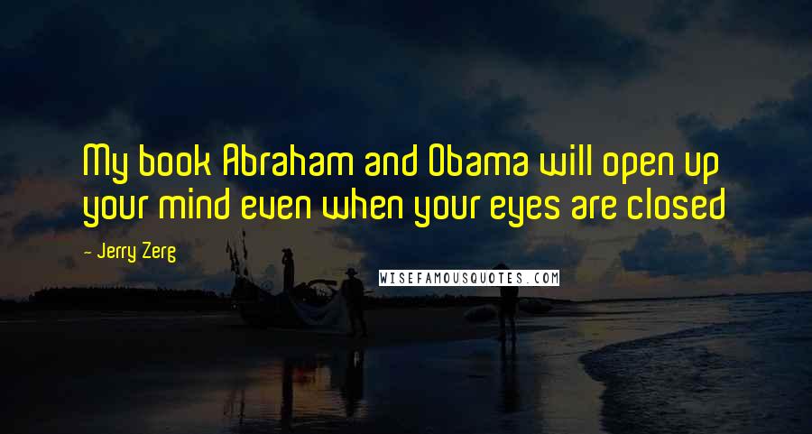 Jerry Zerg quotes: My book Abraham and Obama will open up your mind even when your eyes are closed